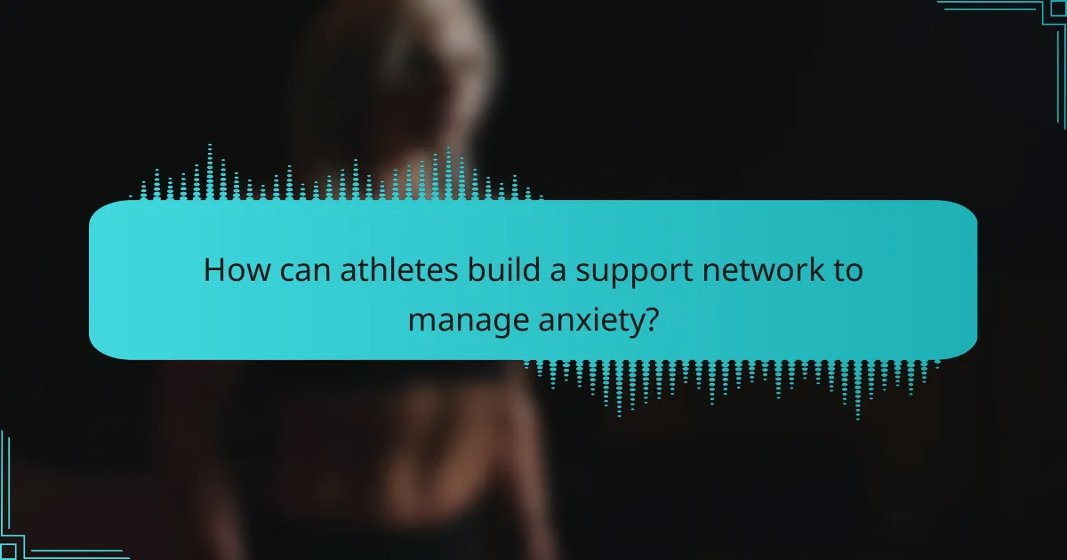 How can athletes build a support network to manage anxiety?