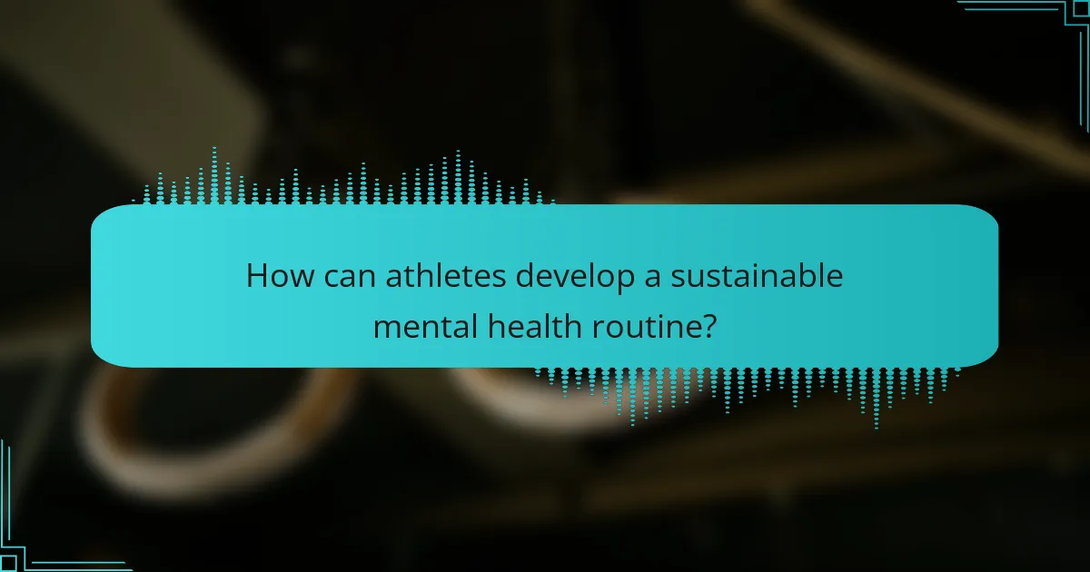 How can athletes develop a sustainable mental health routine?
