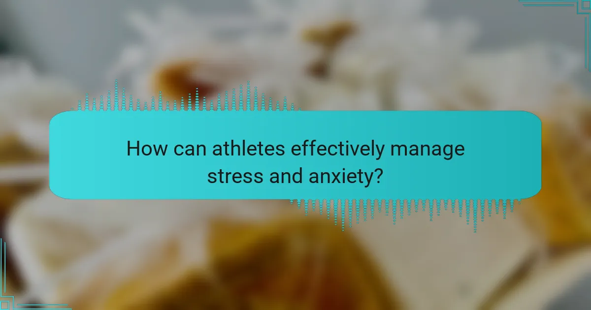 How can athletes effectively manage stress and anxiety?