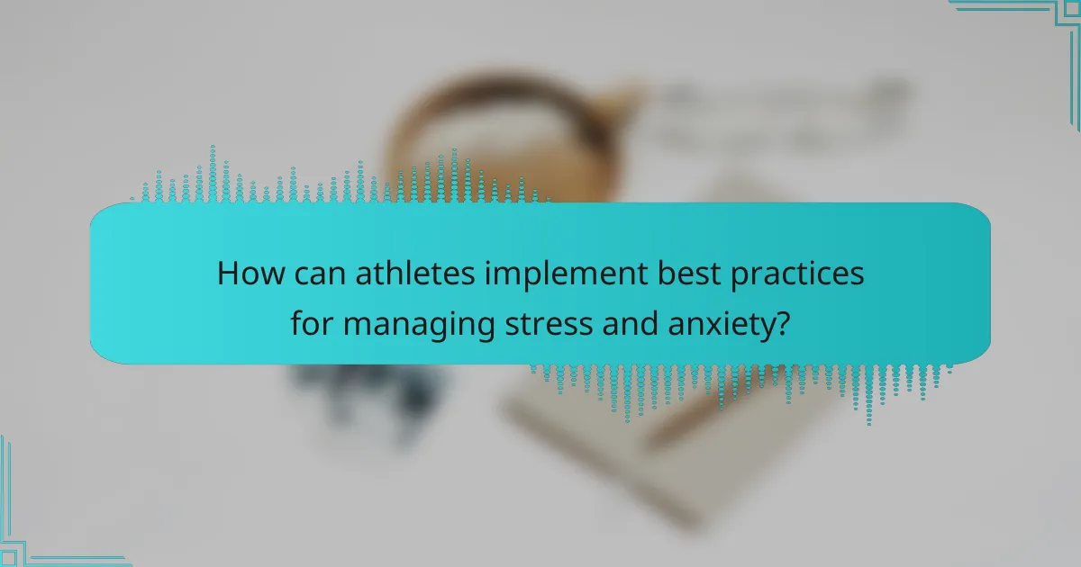 How can athletes implement best practices for managing stress and anxiety?