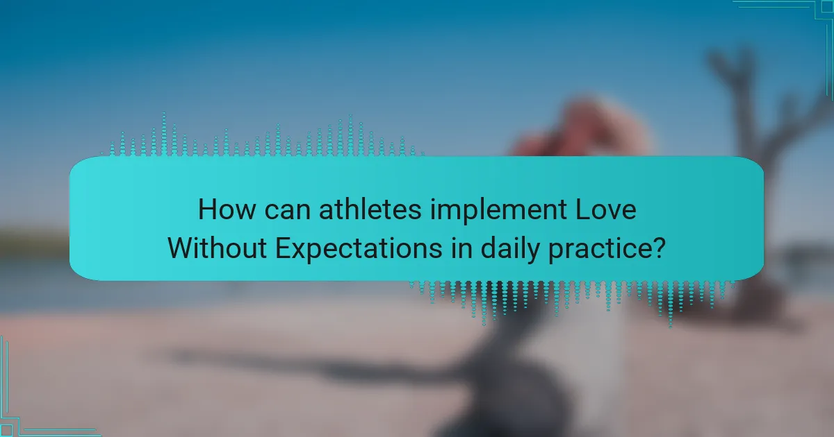 How can athletes implement Love Without Expectations in daily practice?