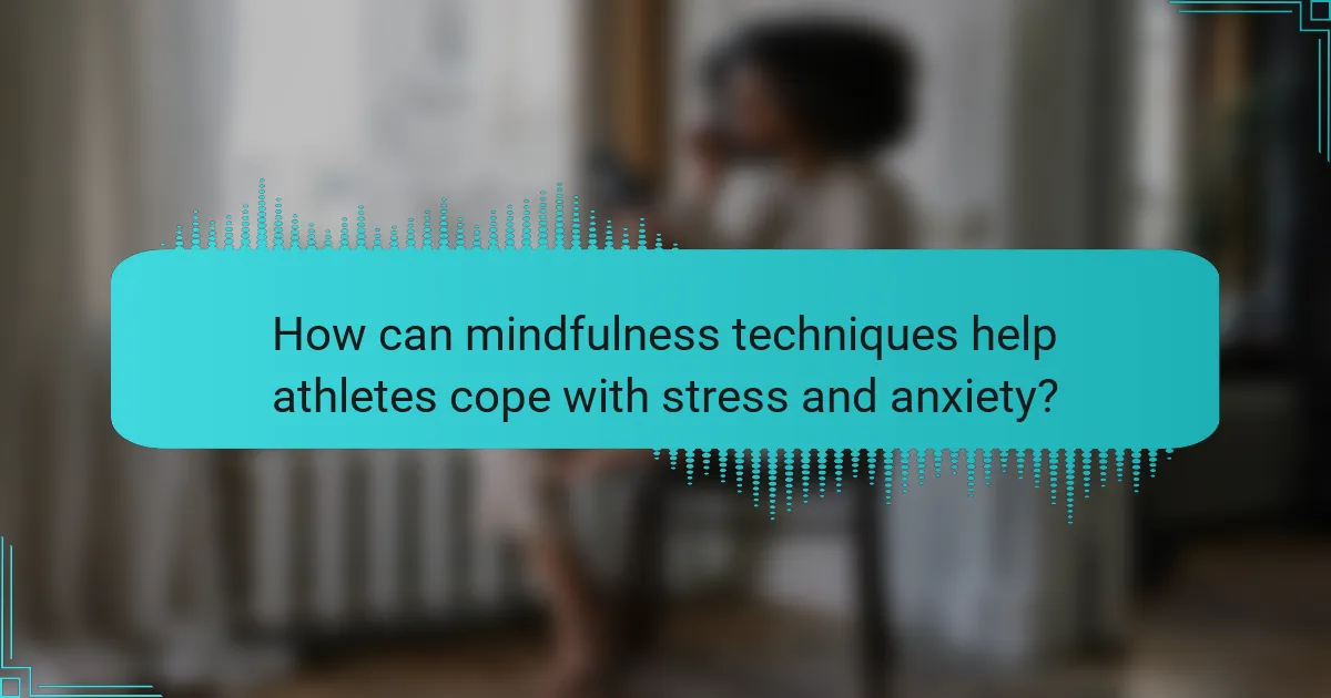 How can mindfulness techniques help athletes cope with stress and anxiety?