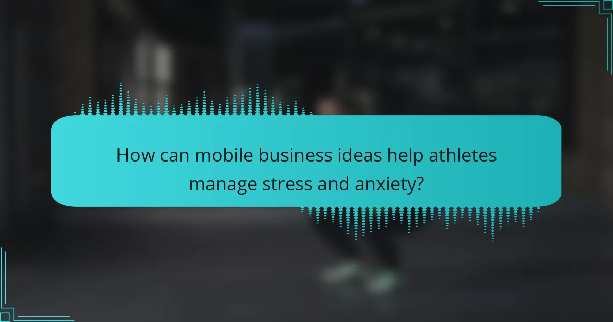 How can mobile business ideas help athletes manage stress and anxiety?