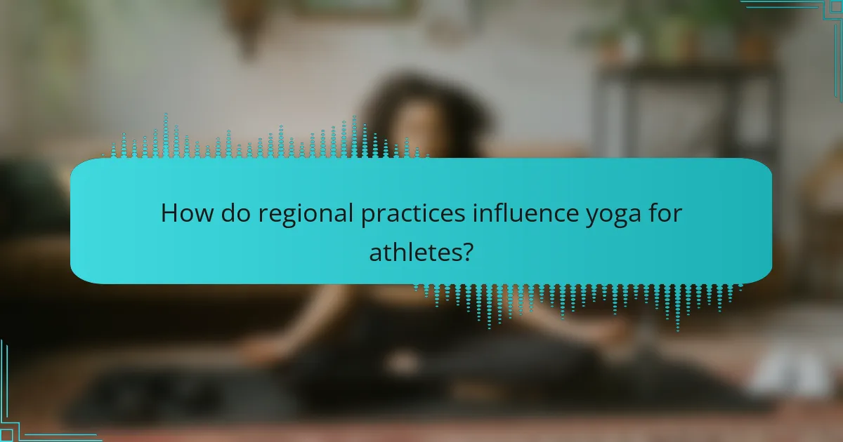 How do regional practices influence yoga for athletes?