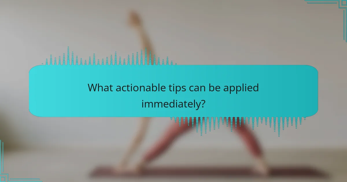 What actionable tips can be applied immediately?