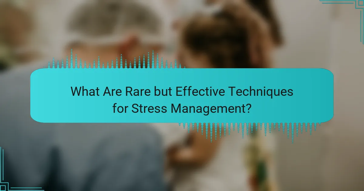 What Are Rare but Effective Techniques for Stress Management?