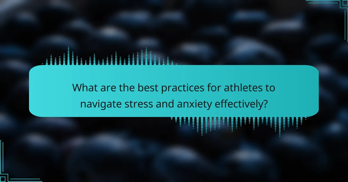 What are the best practices for athletes to navigate stress and anxiety effectively?