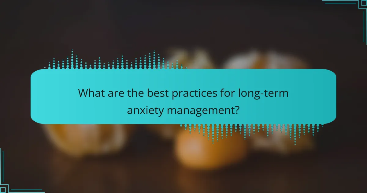 What are the best practices for long-term anxiety management?