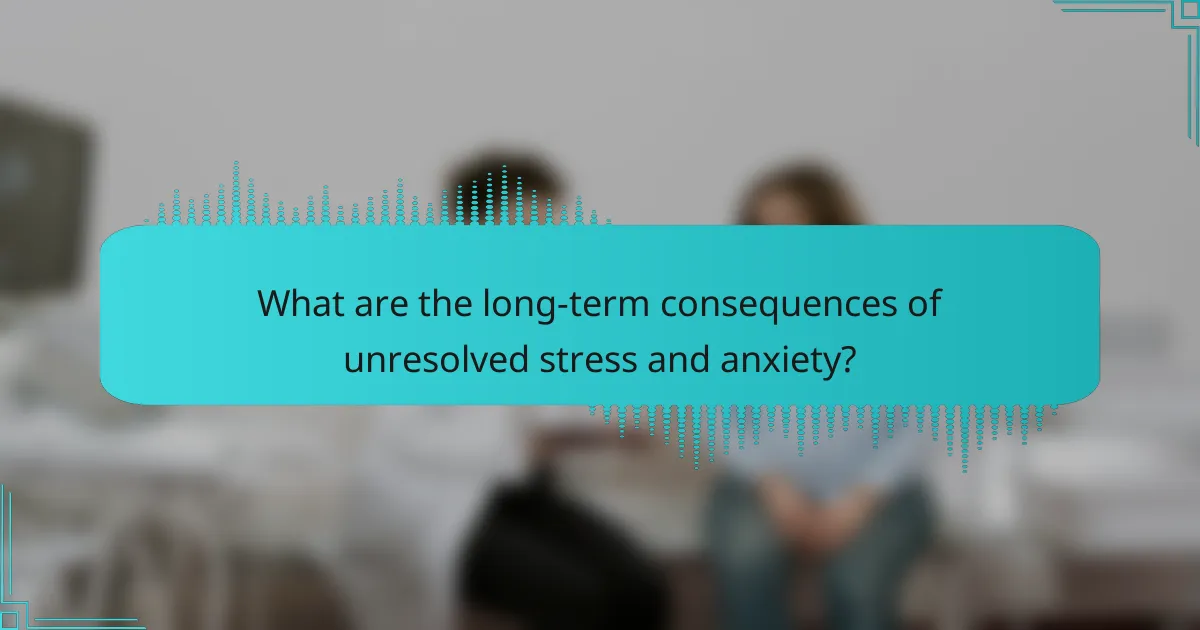 What are the long-term consequences of unresolved stress and anxiety?