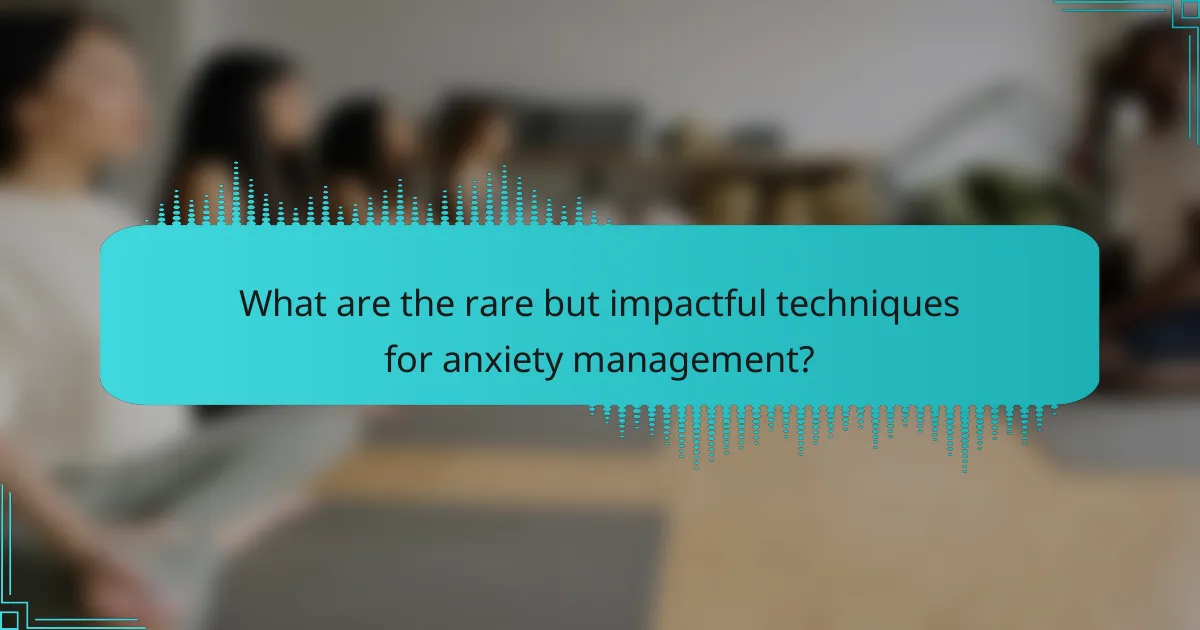 What are the rare but impactful techniques for anxiety management?