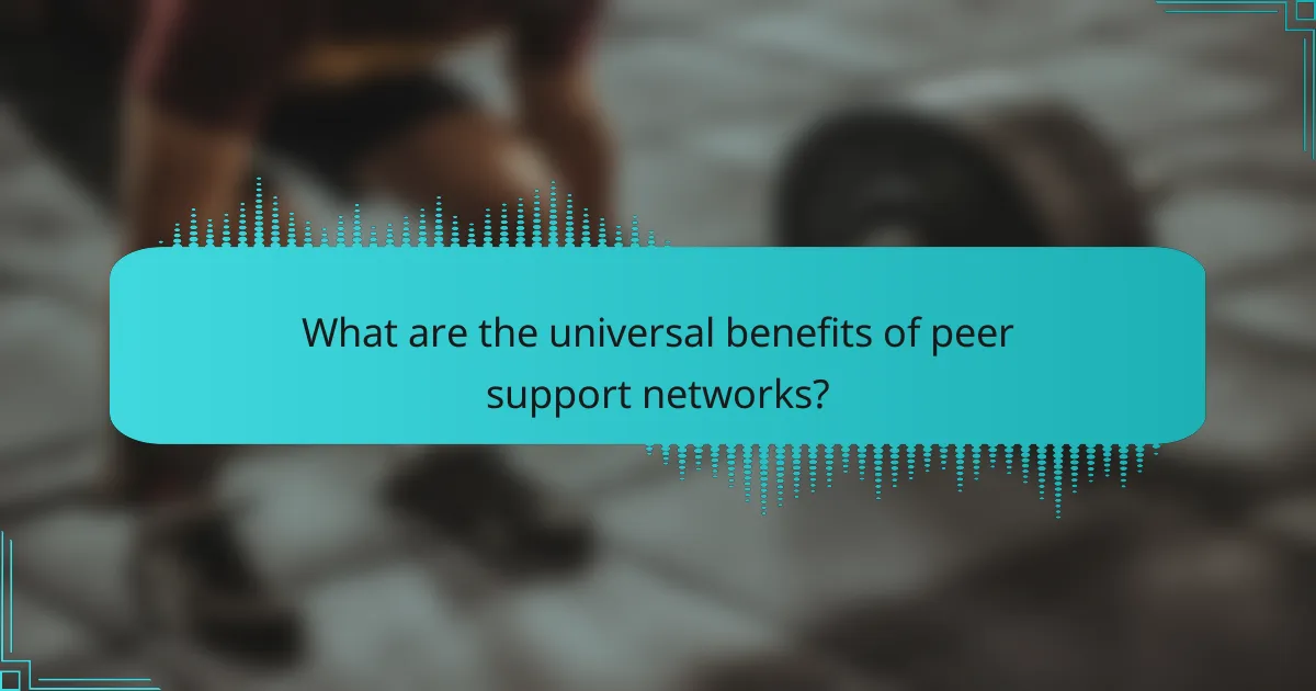 What are the universal benefits of peer support networks?