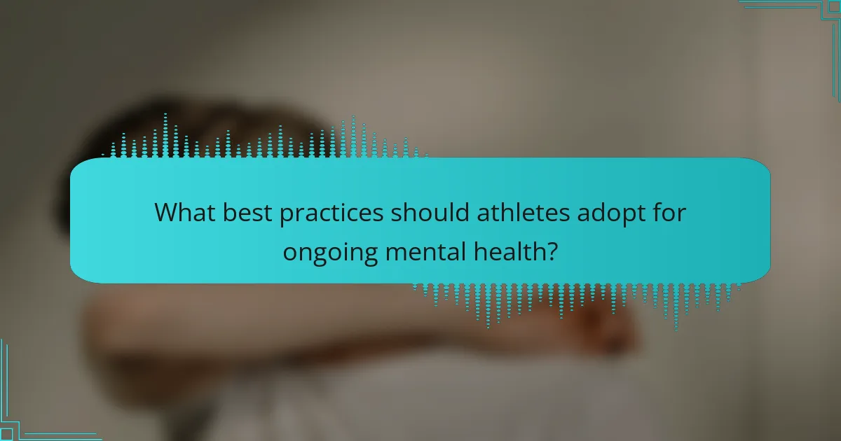 What best practices should athletes adopt for ongoing mental health?