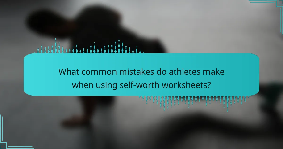 What common mistakes do athletes make when using self-worth worksheets?