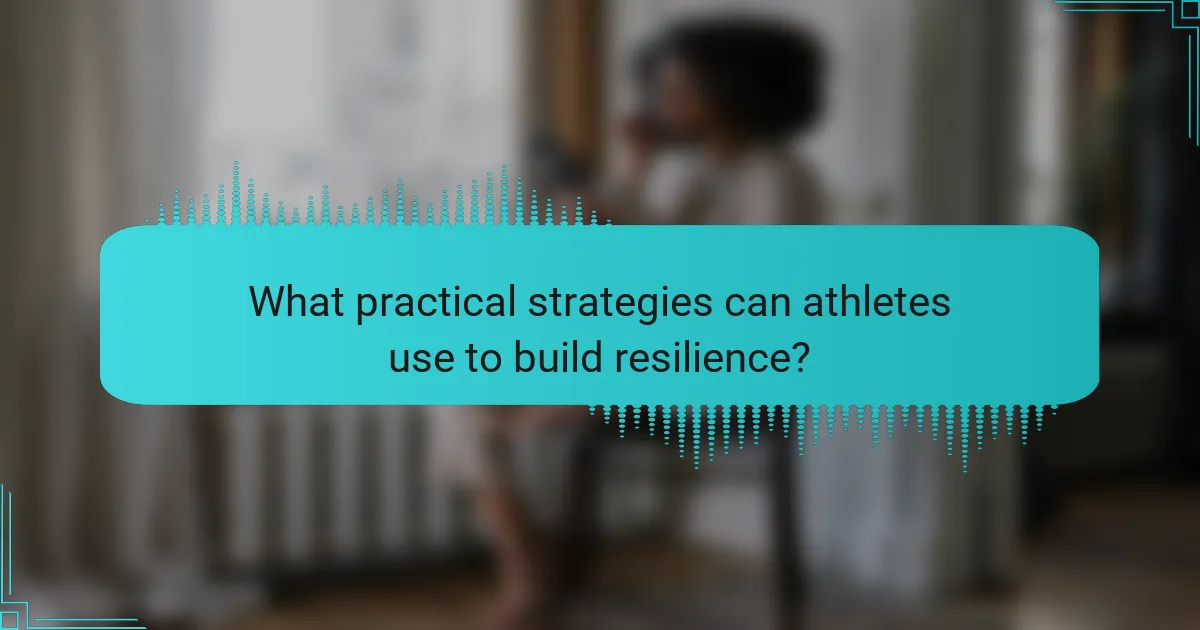 What practical strategies can athletes use to build resilience?