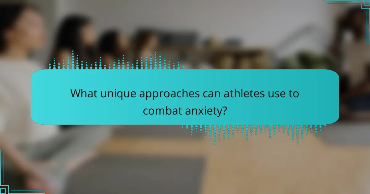 What unique approaches can athletes use to combat anxiety?