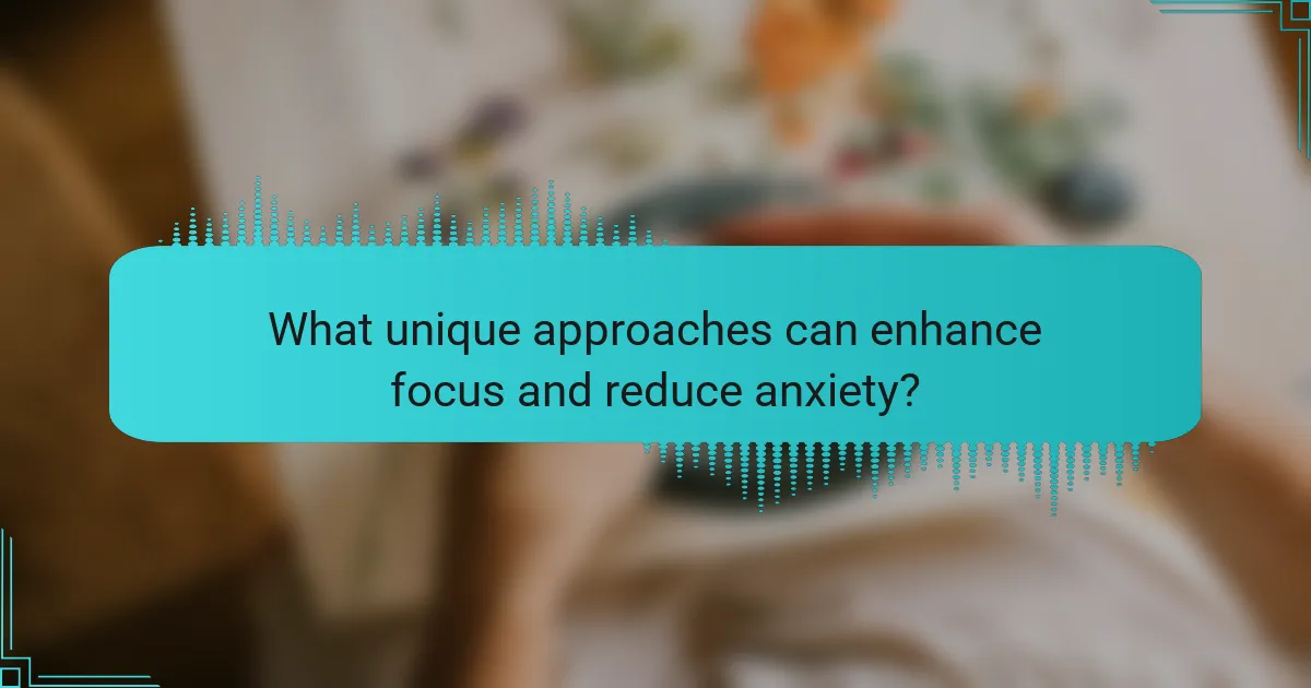What unique approaches can enhance focus and reduce anxiety?