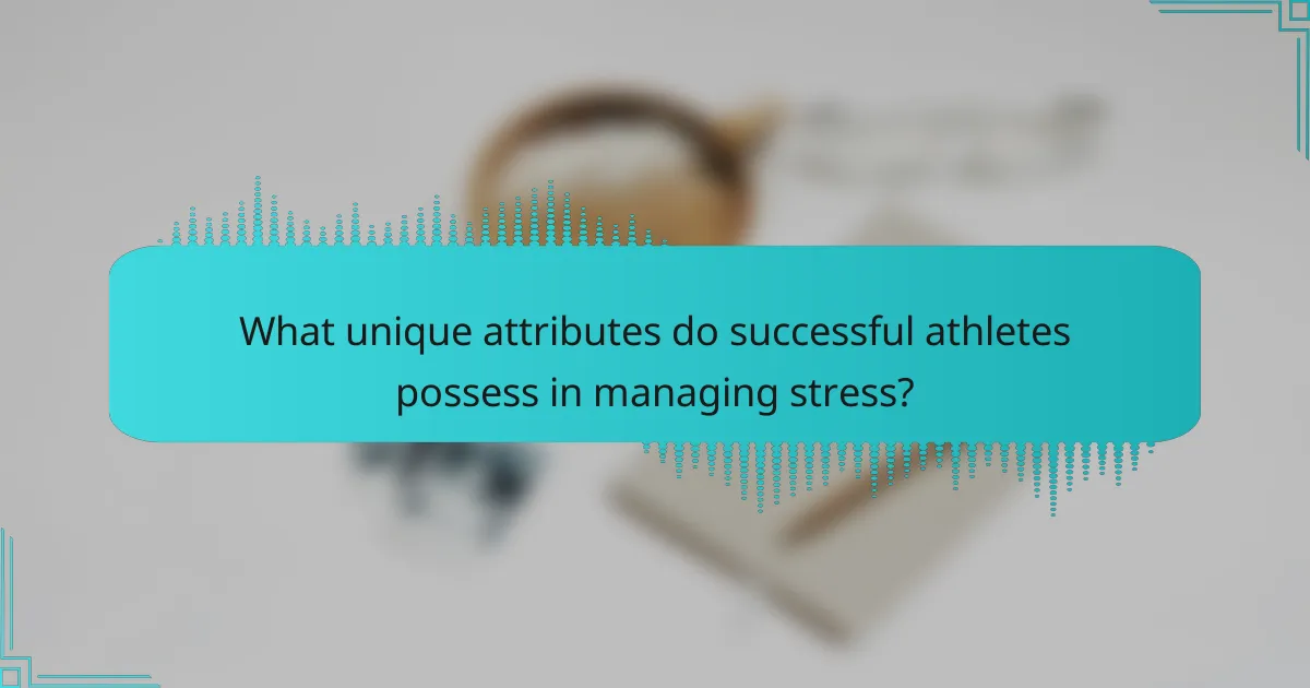 What unique attributes do successful athletes possess in managing stress?
