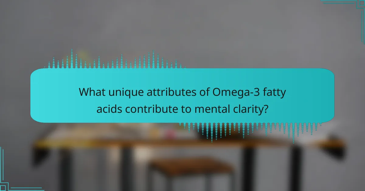 What unique attributes of Omega-3 fatty acids contribute to mental clarity?
