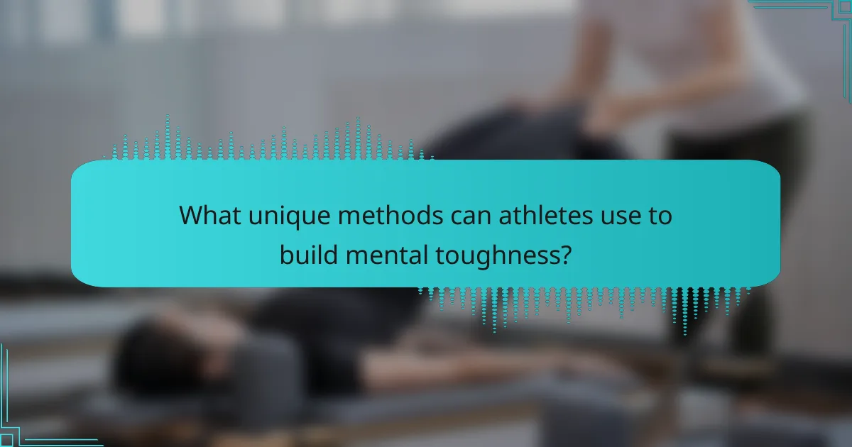 What unique methods can athletes use to build mental toughness?