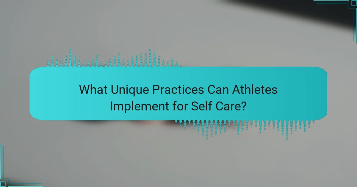 What Unique Practices Can Athletes Implement for Self Care?