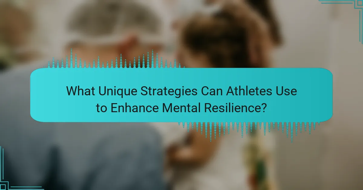 What Unique Strategies Can Athletes Use to Enhance Mental Resilience?