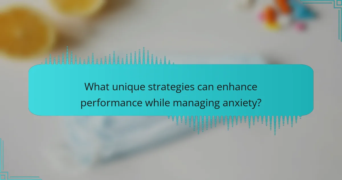 What unique strategies can enhance performance while managing anxiety?