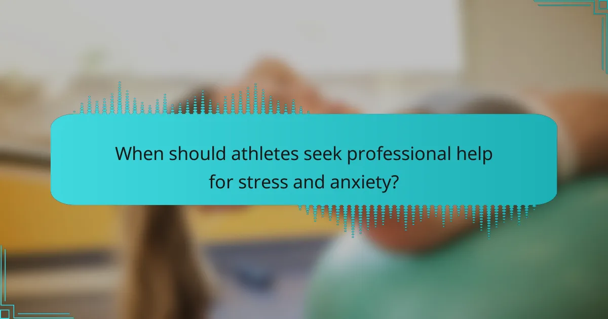 When should athletes seek professional help for stress and anxiety?